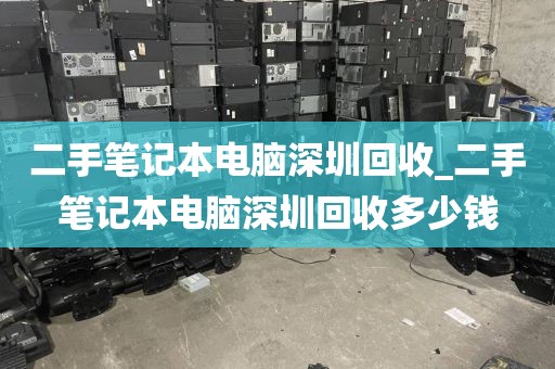 二手笔记本电脑深圳回收_二手笔记本电脑深圳回收多少钱