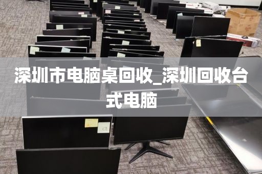 深圳市电脑桌回收_深圳回收台式电脑