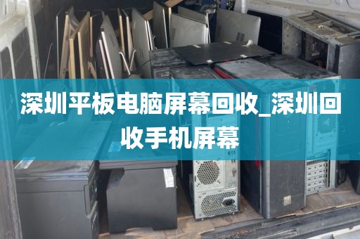 深圳平板电脑屏幕回收_深圳回收手机屏幕