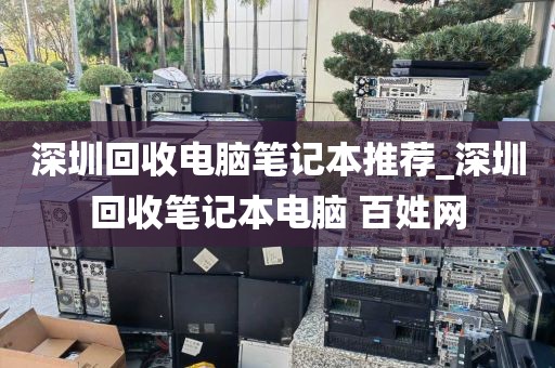 深圳回收电脑笔记本推荐_深圳回收笔记本电脑 百姓网