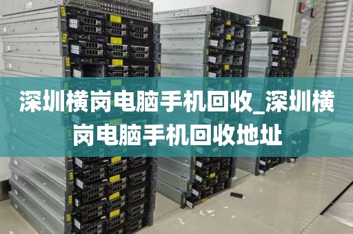 深圳横岗电脑手机回收_深圳横岗电脑手机回收地址