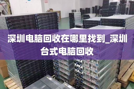 深圳电脑回收在哪里找到_深圳台式电脑回收