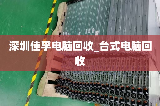深圳佳孚电脑回收_台式电脑回收