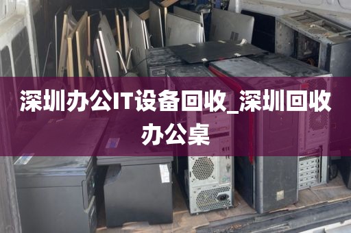 深圳办公IT设备回收_深圳回收办公桌