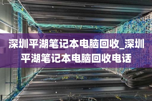 深圳平湖笔记本电脑回收_深圳平湖笔记本电脑回收电话