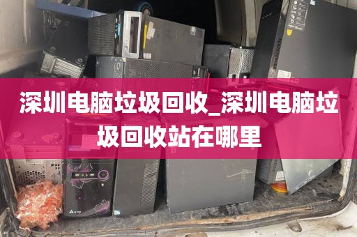 深圳电脑垃圾回收_深圳电脑垃圾回收站在哪里