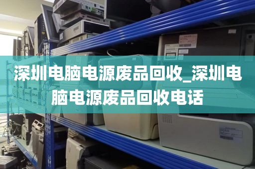 深圳电脑电源废品回收_深圳电脑电源废品回收电话