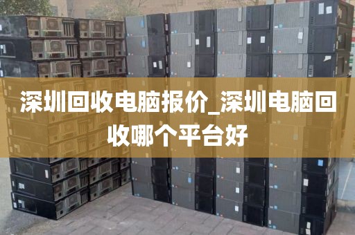 深圳回收电脑报价_深圳电脑回收哪个平台好