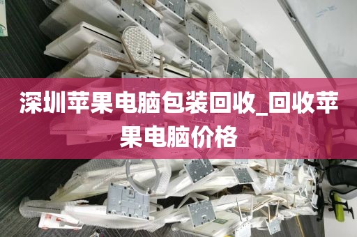 深圳苹果电脑包装回收_回收苹果电脑价格