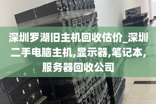 深圳罗湖旧主机回收估价_深圳二手电脑主机,显示器,笔记本,服务器回收公司