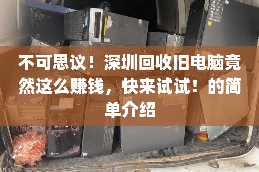不可思议！深圳回收旧电脑竟然这么赚钱，快来试试！的简单介绍