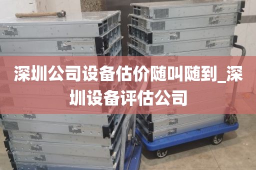 深圳公司设备估价随叫随到_深圳设备评估公司