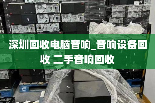 深圳回收电脑音响_音响设备回收 二手音响回收