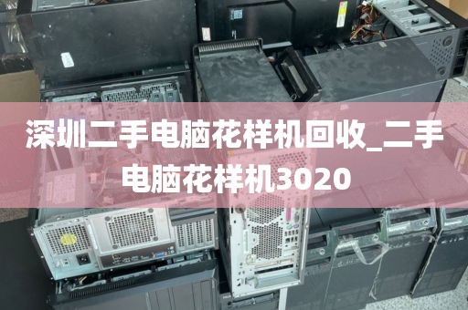 深圳二手电脑花样机回收_二手电脑花样机3020