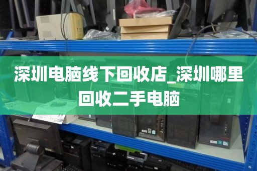 深圳电脑线下回收店_深圳哪里回收二手电脑