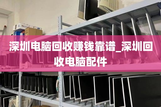 深圳电脑回收赚钱靠谱_深圳回收电脑配件