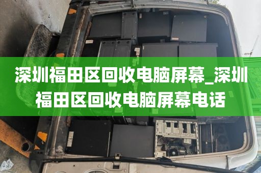 深圳福田区回收电脑屏幕_深圳福田区回收电脑屏幕电话