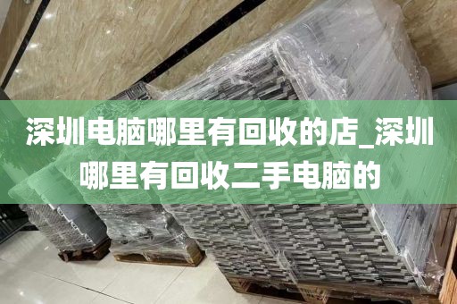 深圳电脑哪里有回收的店_深圳哪里有回收二手电脑的