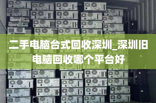 二手电脑台式回收深圳_深圳旧电脑回收哪个平台好