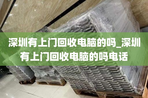 深圳有上门回收电脑的吗_深圳有上门回收电脑的吗电话