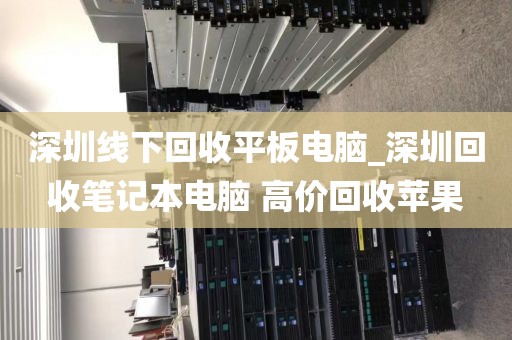 深圳线下回收平板电脑_深圳回收笔记本电脑 高价回收苹果