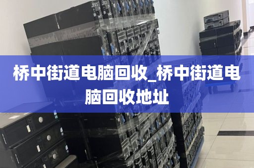 桥中街道电脑回收_桥中街道电脑回收地址