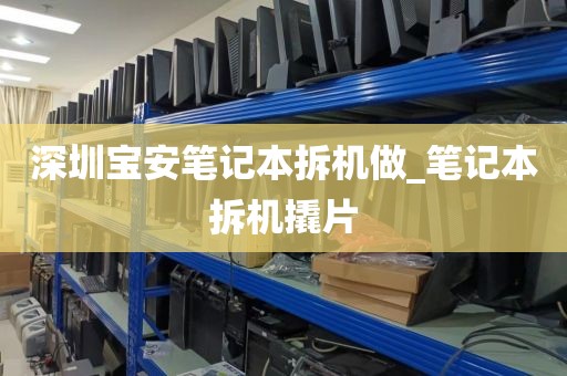 深圳宝安笔记本拆机做_笔记本拆机撬片