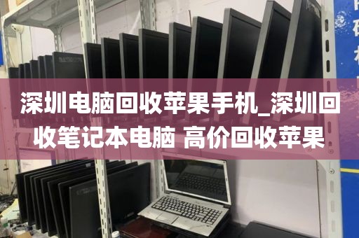 深圳电脑回收苹果手机_深圳回收笔记本电脑 高价回收苹果