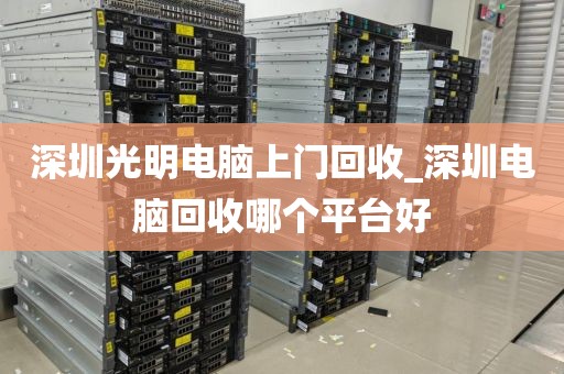 深圳光明电脑上门回收_深圳电脑回收哪个平台好