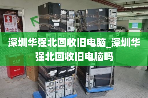 深圳华强北回收旧电脑_深圳华强北回收旧电脑吗