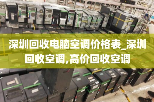 深圳回收电脑空调价格表_深圳回收空调,高价回收空调