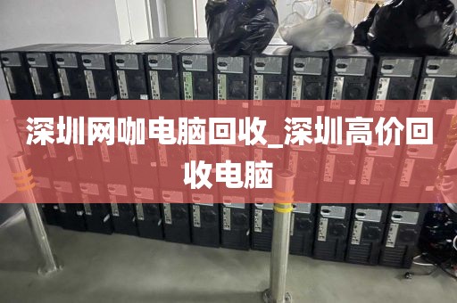深圳网咖电脑回收_深圳高价回收电脑