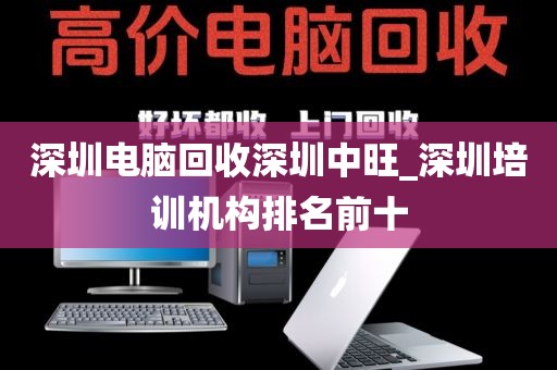 深圳电脑回收深圳中旺_深圳培训机构排名前十