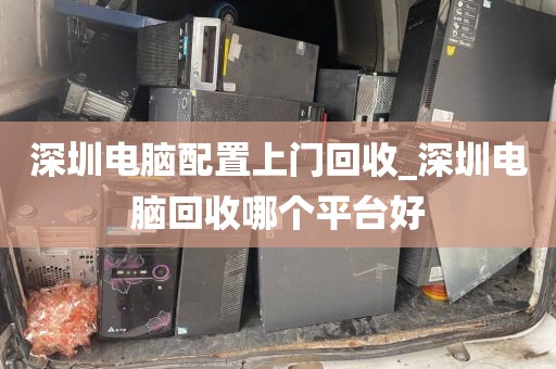 深圳电脑配置上门回收_深圳电脑回收哪个平台好