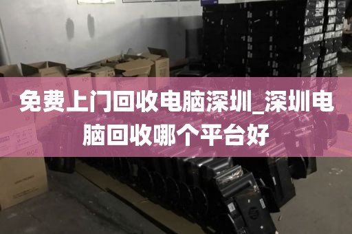 免费上门回收电脑深圳_深圳电脑回收哪个平台好