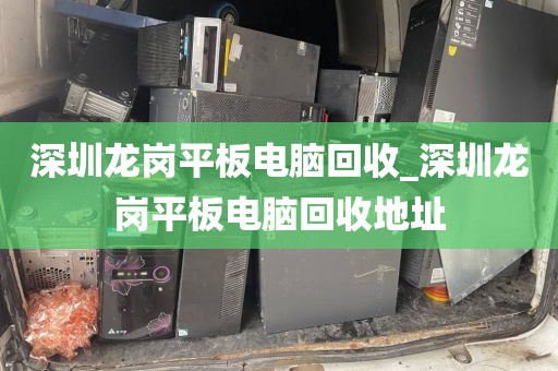 深圳龙岗平板电脑回收_深圳龙岗平板电脑回收地址