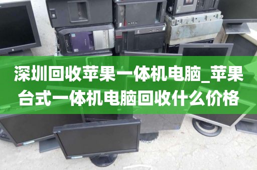 深圳回收苹果一体机电脑_苹果台式一体机电脑回收什么价格