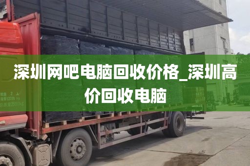深圳网吧电脑回收价格_深圳高价回收电脑