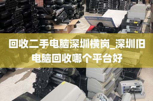 回收二手电脑深圳横岗_深圳旧电脑回收哪个平台好