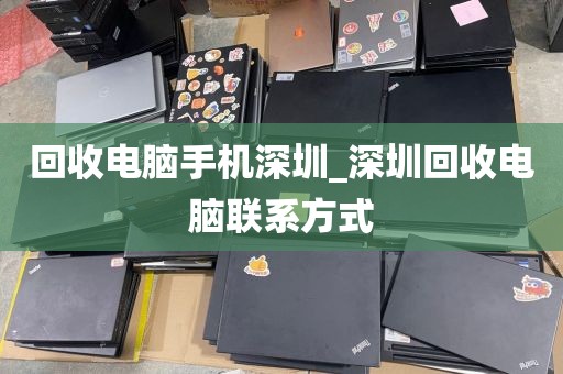 回收电脑手机深圳_深圳回收电脑联系方式