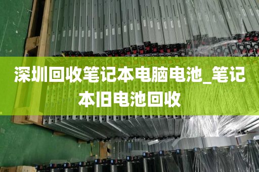 深圳回收笔记本电脑电池_笔记本旧电池回收