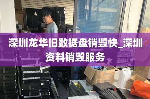 深圳龙华旧数据盘销毁快_深圳资料销毁服务