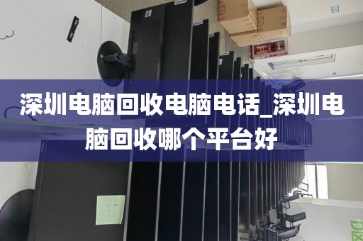 深圳电脑回收电脑电话_深圳电脑回收哪个平台好