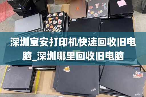 深圳宝安打印机快速回收旧电脑_深圳哪里回收旧电脑