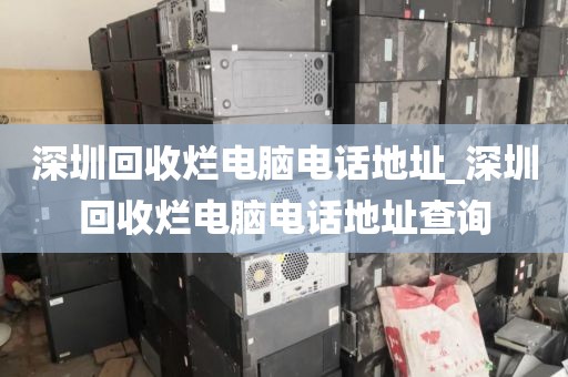 深圳回收烂电脑电话地址_深圳回收烂电脑电话地址查询