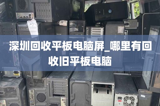 深圳回收平板电脑屏_哪里有回收旧平板电脑