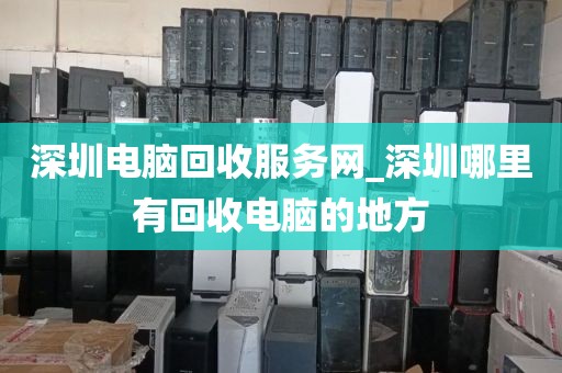 深圳电脑回收服务网_深圳哪里有回收电脑的地方