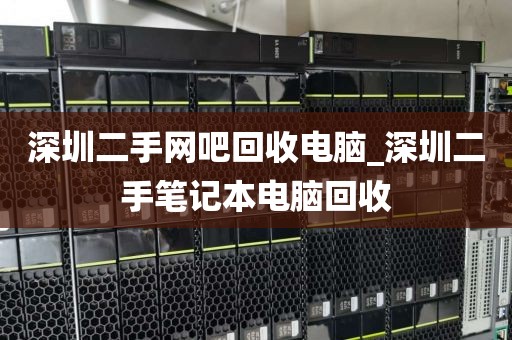 深圳二手网吧回收电脑_深圳二手笔记本电脑回收