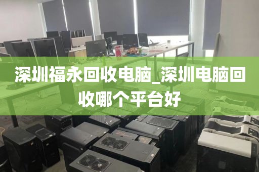 深圳福永回收电脑_深圳电脑回收哪个平台好