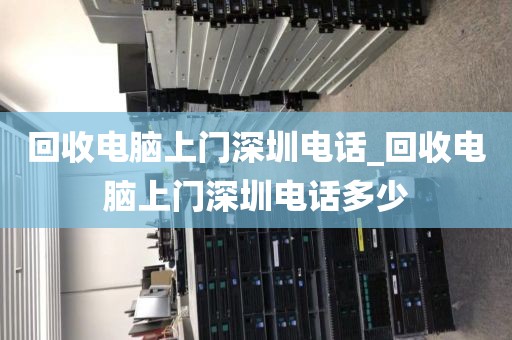 回收电脑上门深圳电话_回收电脑上门深圳电话多少